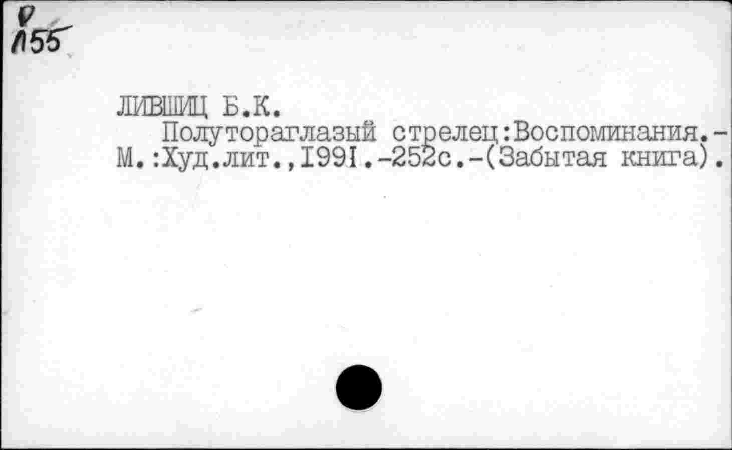 ﻿$55'
ЛИВШИЦ Б.К.
Полутораглазый стрелец:Воспоминания.-М.:Худ.лит.,1991.-252с.-(Забытая книга).